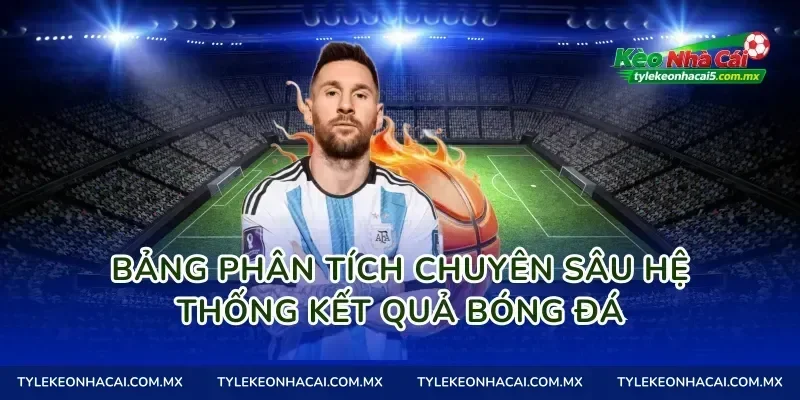 Bảng phân tích chuyên sâu hệ thống kết quả bóng đá