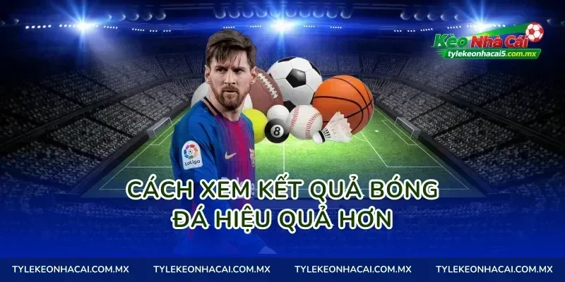 Cách xem kết quả bóng đá hiệu quả hơn