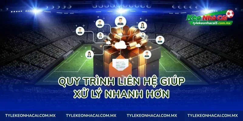 Quy trình liên hệ giúp xử lý nhanh hơn