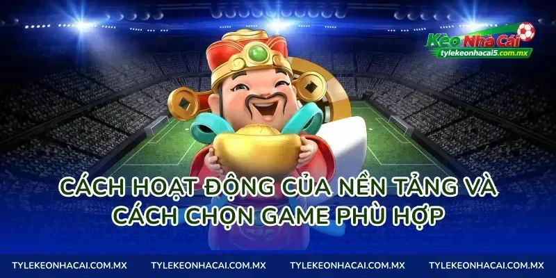 Cách hoạt động của nền tảng và cách chọn game phù hợp
