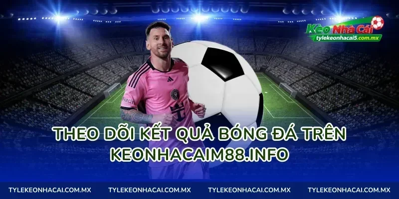Theo dõi kết quả bóng đá trên keonhacaim88.info