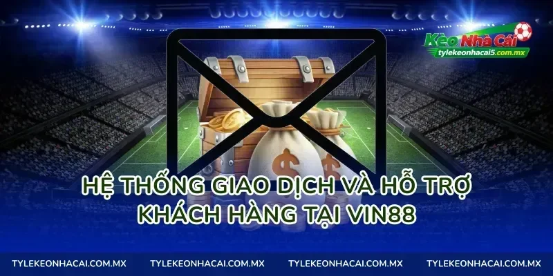 Hệ thống giao dịch và hỗ trợ khách hàng tại Vin88