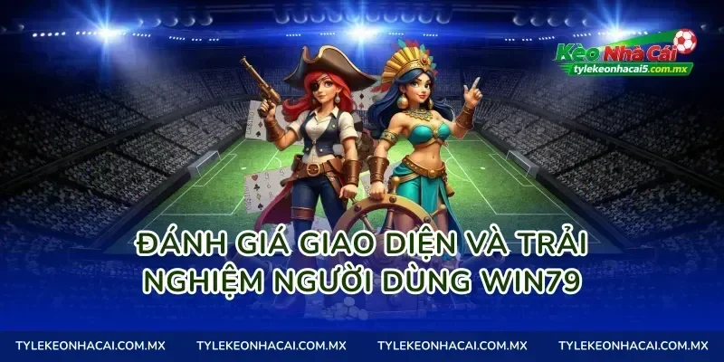 Đánh giá giao diện và trải nghiệm người dùng Win79