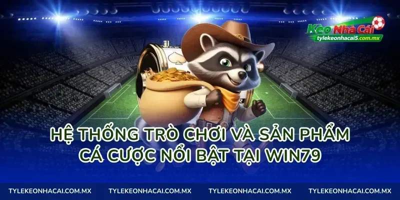 Hệ thống trò chơi và sản phẩm cá cược nổi bật tại Win79