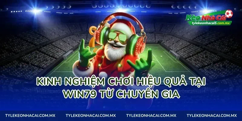Kinh nghiệm chơi hiệu quả tại Win79 từ chuyên gia
