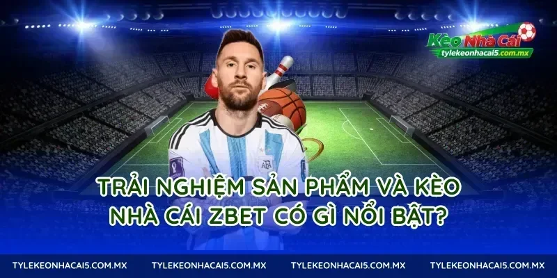 Trải nghiệm sản phẩm và kèo nhà cái Zbet có gì nổi bật?