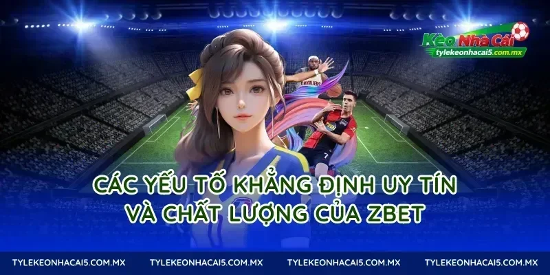 Các yếu tố khẳng định uy tín và chất lượng của Zbet