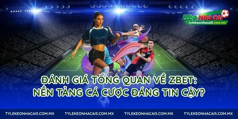 Đánh giá tổng quan về Zbet: Nền tảng cá cược đáng tin cậy?
