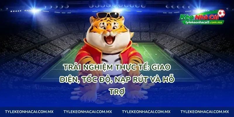 Trải nghiệm thực tế: giao diện, tốc độ, nạp rút và hỗ trợ